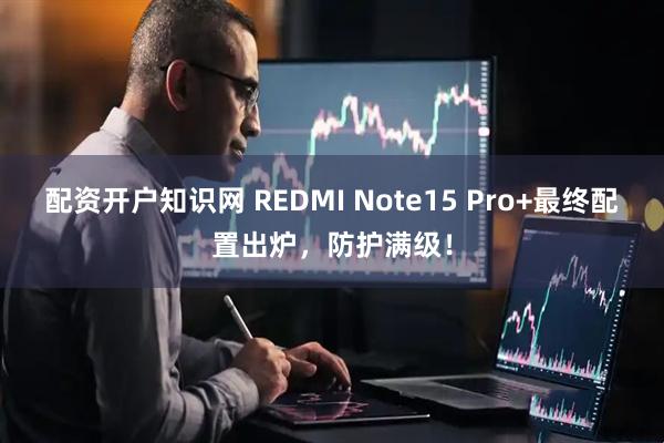 配资开户知识网 REDMI Note15 Pro+最终配置出炉，防护满级！