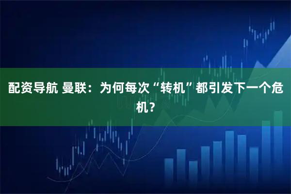 配资导航 曼联：为何每次“转机”都引发下一个危机？