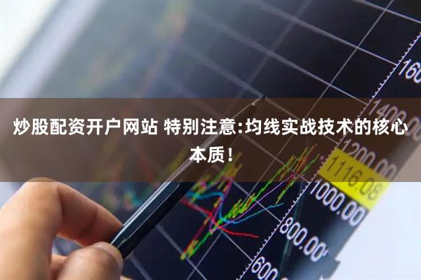 炒股配资开户网站 特别注意:均线实战技术的核心本质！