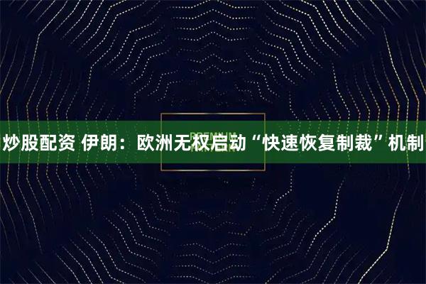 炒股配资 伊朗：欧洲无权启动“快速恢复制裁”机制