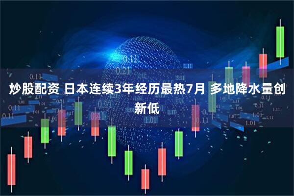 炒股配资 日本连续3年经历最热7月 多地降水量创新低