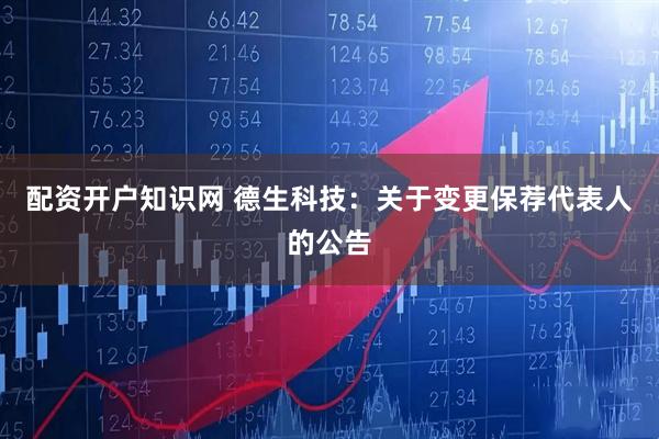 配资开户知识网 德生科技：关于变更保荐代表人的公告